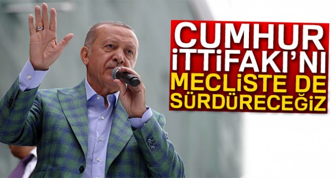 Cumhurbaşkanı Erdoğan: 'Cumhur İttifakı’nı Mecliste de sürdüreceğiz'