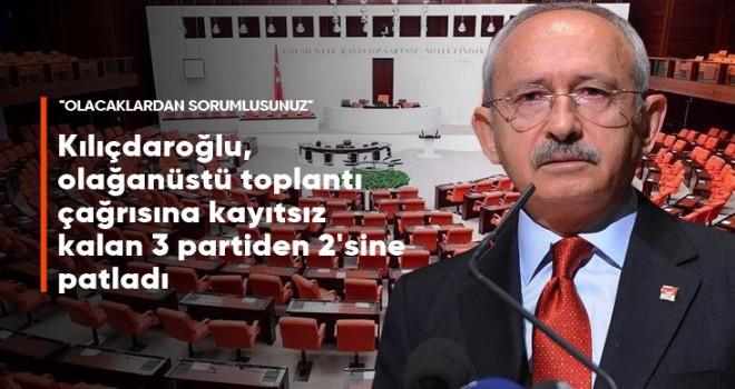 Kılıçdaroğlu: Olacaklardan sorumlusunuz